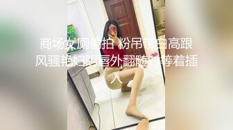 商场女厕偷拍 粉吊带白高跟风骚艳妇阴唇外翻随时等着插入