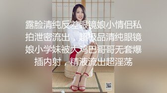 露脸清纯反差眼镜娘小情侣私拍泄密流出，超极品清纯眼镜娘小学妹被大鸡巴哥哥无套爆插内射，精液流出超淫荡