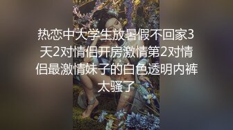 热恋中大学生放暑假不回家3天2对情侣开房激情第2对情侣最激情妹子的白色透明内裤太骚了