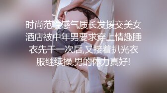 时尚范性感气质长发援交美女酒店被中年男要求穿上情趣睡衣先干一次后,又接着扒光衣服继续操,男的体力真好!