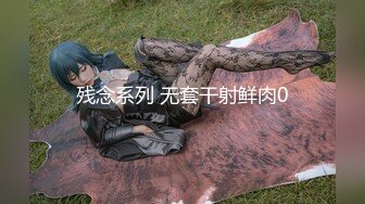 残念系列 无套干射鲜肉0