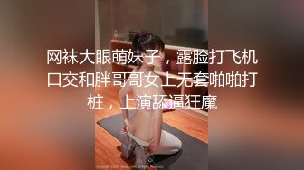 网袜大眼萌妹子，露脸打飞机口交和胖哥哥女上无套啪啪打桩，上演舔逼狂魔