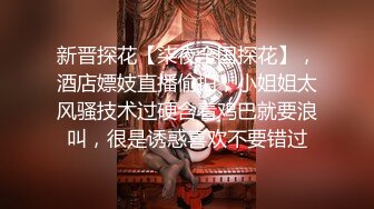 新晋探花【柒夜全国探花】，酒店嫖妓直播偷拍，小姐姐太风骚技术过硬含着鸡巴就要浪叫，很是诱惑喜欢不要错过