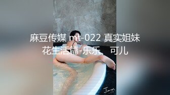 麻豆传媒 mt-022 真实姐妹花生活篇-乐乐、可儿