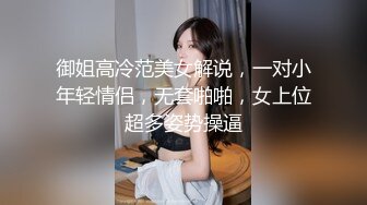 御姐高冷范美女解说，一对小年轻情侣，无套啪啪，女上位超多姿势操逼