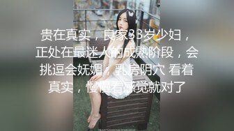 贵在真实，良家33岁少妇，正处在最迷人的成熟阶段，会挑逗会妩媚，乳房阴穴 看着真实，慢慢看感觉就对了