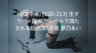 (中文字幕) [SSIS-213] 生ダラハメ姦 細胞レベルで満たされる超絶頂3本番 夢乃あいか