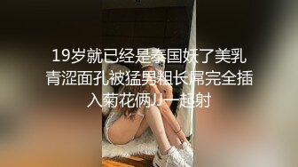 19岁就已经是泰国妖了美乳青涩面孔被猛男粗长屌完全插入菊花俩JJ一起射