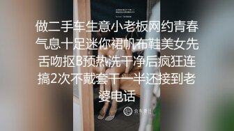 做二手车生意小老板网约青春气息十足迷你裙帆布鞋美女先舌吻抠B预热洗干净后疯狂连搞2次不戴套干一半还接到老婆电话