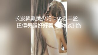 长发飘飘美少妇，体态丰盈、扭得舞蹈好好看，露奶奶 绝！