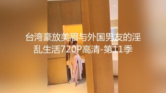 台湾豪放美眉与外国男友的淫乱生活720P高清-第11季