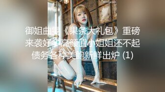 御姐曲雯《果条大礼包》重磅来袭好多高颜值小姐姐还不起债务各种美鲍新鲜出炉 (1)