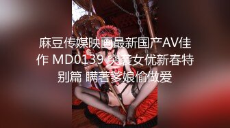 麻豆传媒映画最新国产AV佳作 MD0139 突袭女优新春特别篇 瞒著爹娘偷做爱