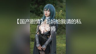 【国产剧情】妈妈给我请的私教老师