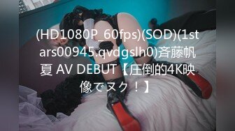 (HD1080P_60fps)(SOD)(1stars00945.qvdgslh0)斉藤帆夏 AV DEBUT【圧倒的4K映像でヌク！】