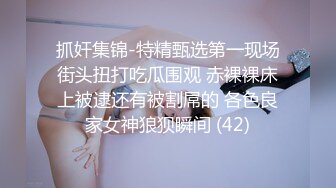 抓奸集锦-特精甄选第一现场街头扭打吃瓜围观 赤裸裸床上被逮还有被割屌的 各色良家女神狼狈瞬间 (42)