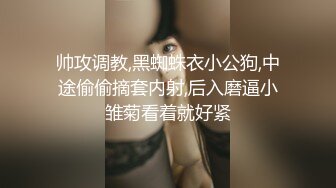 帅攻调教,黑蜘蛛衣小公狗,中途偷偷摘套内射,后入磨逼小雏菊看着就好紧