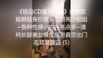 《极品CD魔手外购》闹市区极限贴身抄底多位漂亮小姐姐~各种性感小内内亮点多~清纯长腿美女极度反差真空出门毛茸茸露逼 (5)