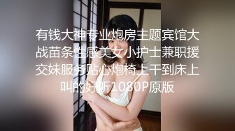 有钱大神专业炮房主题宾馆大战苗条性感美女小护士兼职援交妹服务贴心炮椅上干到床上叫的好听1080P原版