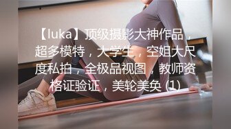 【luka】顶级摄影大神作品，超多模特，大学生，空姐大尺度私拍，全极品视图，教师资格证验证，美轮美奂 (1)