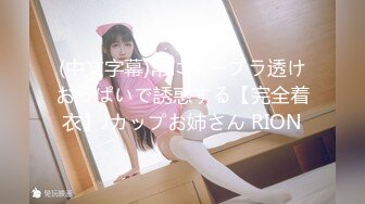 (中文字幕)常にノーブラ透けおっぱいで誘惑する【完全着衣】Jカップお姉さん RION