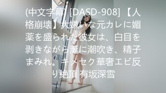 (中文字幕) [DASD-908] 【人格崩壊】大嫌いな元カレに媚薬を盛られた彼女は、白目を剥きながら涎に潮吹き、精子まみれ。キメセク華奢エビ反り絶頂 有坂深雪