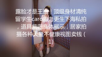 露脸才是王道！顶级身材清纯留学生caro自力更生下海私拍，道具紫薇身体展示，居家拍摄各种大量不健康视图卖钱 (1)