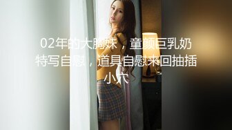 02年的大胸妹，童颜巨乳奶特写自慰，道具自慰来回抽插小穴