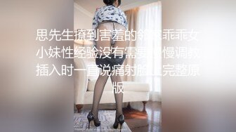 思先生撩到害羞的邻家乖乖女小妹性经验没有需要慢慢调教插入时一直说痛射脸上完整原版