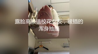 露脸高颜值校花女友，被插的浑身抽搐