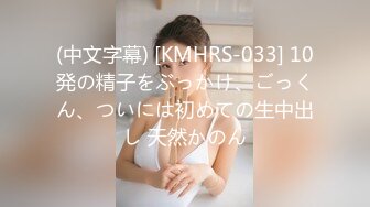 (中文字幕) [KMHRS-033] 10発の精子をぶっかけ、ごっくん、ついには初めての生中出し 天然かのん