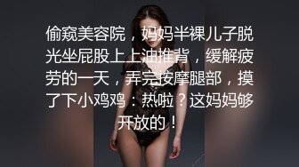 偷窥美容院，妈妈半裸儿子脱光坐屁股上上油推背，缓解疲劳的一天，弄完按摩腿部，摸了下小鸡鸡：热啦？这妈妈够开放的！