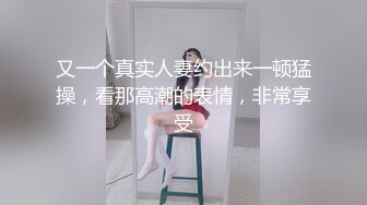 又一个真实人妻约出来一顿猛操，看那高潮的表情，非常享受