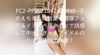 FC2-PPV-2184763 神崎○子のえちえち枕営業！濃厚フェラ＆ドスケベ黒タイツで誘惑して中出しされるアイドルのハメ撮り流出映像！