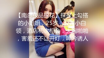 【南总极品探花】探探上勾搭的小姐姐，25岁，公司小白领，酒店初次相会，大胸啪啪，害羞还不让开灯，呻吟诱人