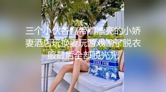 三个小伙各自带着漂亮的小娇妻酒店玩换妻玩游戏输了脱衣服最后全部脱光光