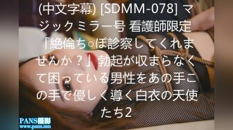 (中文字幕) [SDMM-078] マジックミラー号 看護師限定 「絶倫ち○ぽ診察してくれませんか？」勃起が収まらなくて困っている男性をあの手この手で優しく導く白衣の天使たち2