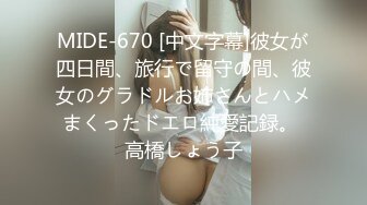 MIDE-670 [中文字幕]彼女が四日間、旅行で留守の間、彼女のグラドルお姉さんとハメまくったドエロ純愛記録。 高橋しょう子