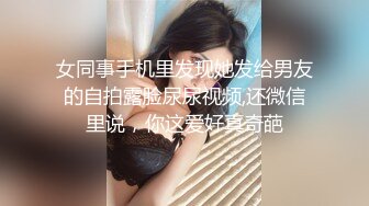 女同事手机里发现她发给男友的自拍露脸尿尿视频,还微信里说，你这爱好真奇葩