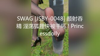 SWAG [JSBY-0048] 颜射吞精 淫荡狐狸快被干坏 ! Princessdolly