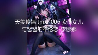 天美传媒 tmxl-006 卖萌女儿与爸爸的不伦恋-李娜娜