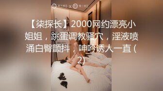 【柒探长】2000网约漂亮小姐姐，跳蛋调教骚穴，淫液喷涌白臀颤抖，呻吟诱人一直 (2)