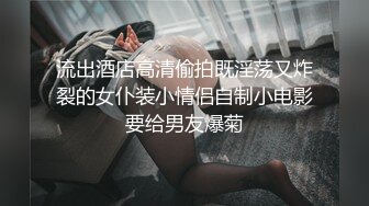 流出酒店高清偷拍既淫荡又炸裂的女仆装小情侣自制小电影要给男友爆菊