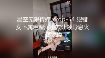 星空无限传媒 xkqp-54 犯错女下属用湿润小穴让领导息火-董悦悦