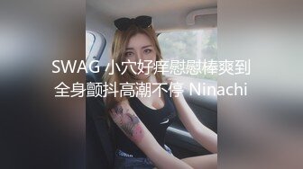 SWAG 小穴好痒慰慰棒爽到全身颤抖高潮不停 Ninachi