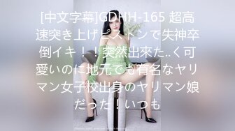 [中文字幕]GDHH-165 超高速突き上げピストンで失神卒倒イキ！！突然出來た..く可愛いのに地元でも有名なヤリマン女子校出身のヤリマン娘だった！いつも