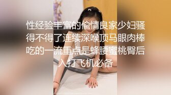 性经验丰富的偸情良家少妇骚得不得了连续深喉顶马眼肉棒吃的一流重点是蜂腰蜜桃臀后入打飞机必备