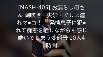 [NASH-405] お漏らし母さん 潮吹き・失禁・ぐしょ濡れマ●コ！！ 発情息子に犯●れて痴態を晒しながらも感じ喘いでしまう変態母 10人4時間