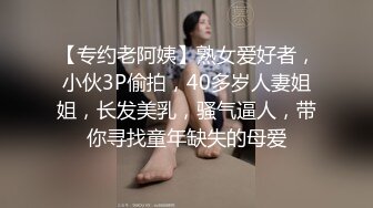 【专约老阿姨】熟女爱好者，小伙3P偷拍，40多岁人妻姐姐，长发美乳，骚气逼人，带你寻找童年缺失的母爱