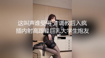 这叫声谁受得了 调教后入疯插内射高跟鞋巨乳大学生炮友